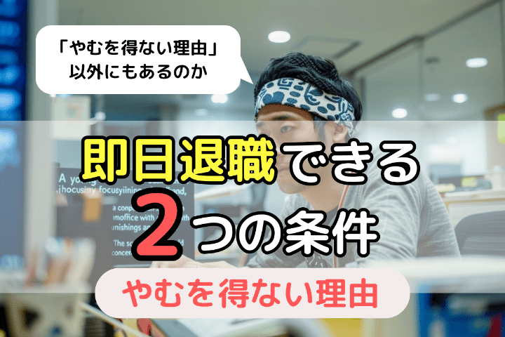 「やむを得ない理由」がなくても即日退職できる2つの条件