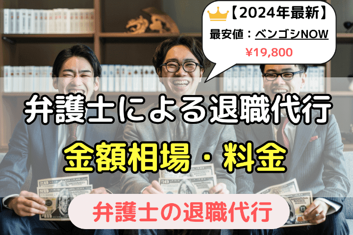 弁護士による退職代行サービスの金額相場と料金│【2024年最新】最安値は『ベンゴシNOW』の¥19,800