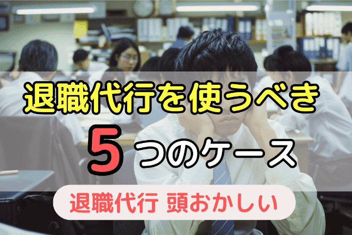 「頭おかしいのかな…」などと気にせず退職代行を使うべき5つのケース