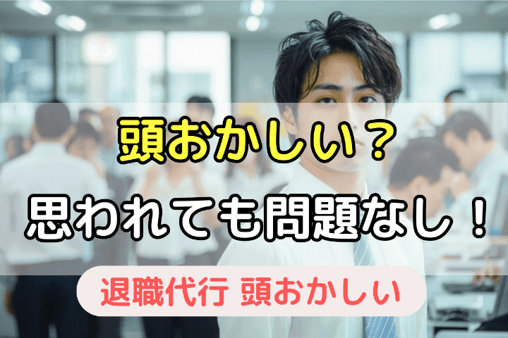 【重要】退職代行を使って最悪「頭おかしい」と思われても大丈夫！